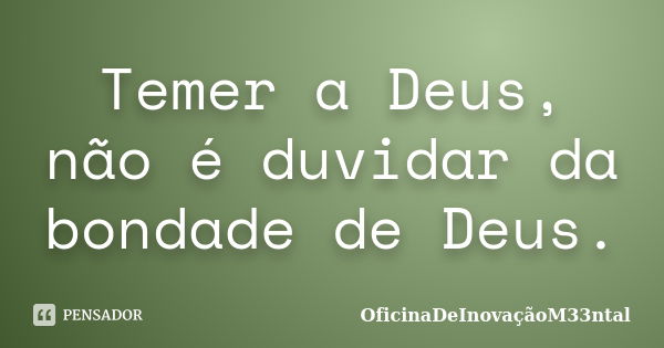 Temer a Deus, não é duvidar da bondade de Deus.... Frase de OficinaDeInovaçãoM33ntal.