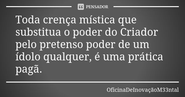 Toda crença mística que substitua o poder do Criador pelo pretenso poder de um ídolo qualquer, é uma prática pagã.... Frase de OficinaDeInovaçãoM33ntal.