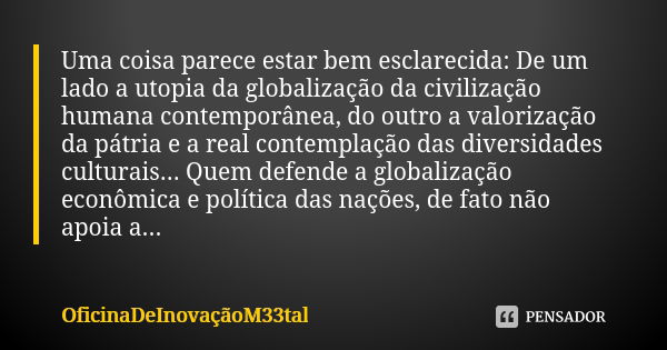 Uma coisa parece estar bem esclarecida: De um lado a utopia da globalização da civilização humana contemporânea, do outro a valorização da pátria e a real conte... Frase de OficinaDeInovaçãoM33tal.