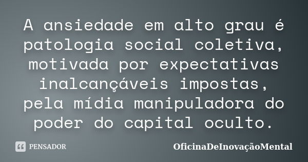 A ansiedade em alto grau é patologia social coletiva, motivada por expectativas inalcançáveis impostas, pela mídia manipuladora do poder do capital oculto.... Frase de OficinaDeInovaçãoMental.