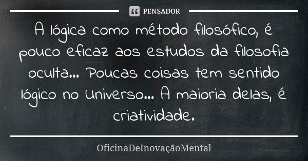 A lógica como método filosófico, é pouco eficaz aos estudos da filosofia oculta... Poucas coisas tem sentido lógico no Universo... A maioria delas, é criativida... Frase de OficinaDeInovaçãoMental.