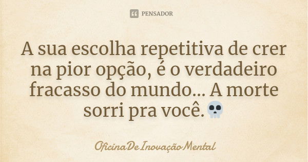 A sua escolha repetitiva de crer na pior opção, é o verdadeiro fracasso do mundo... A morte sorri pra você.💀... Frase de OficinaDeInovaçãoMental.