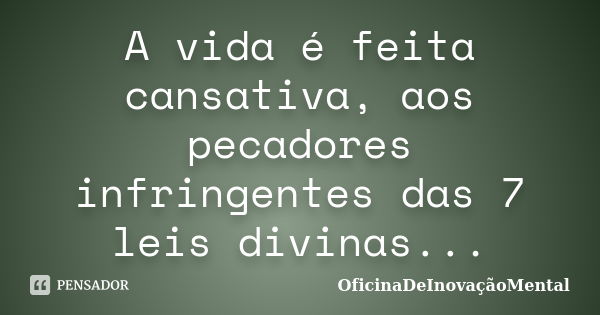 A vida é feita cansativa, aos pecadores infringentes das 7 leis divinas...... Frase de OficinaDeInovaçãoMental.