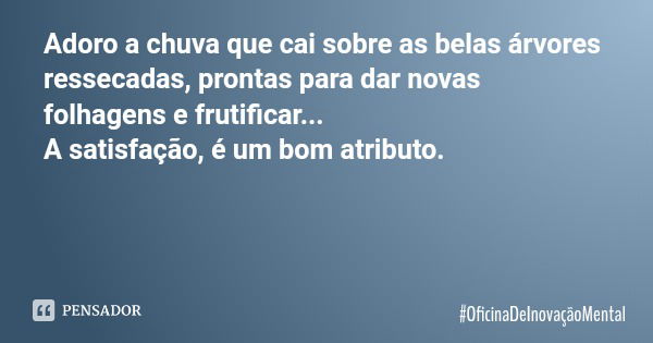Adoro a chuva que cai sobre as belas árvores ressecadas, prontas para dar novas folhagens e frutificar... A satisfação, é um bom atributo.... Frase de OficinaDeInovaçãoMental.