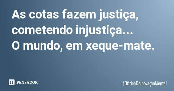 As cotas fazem justiça, cometendo injustiça... O mundo, em xeque-mate.... Frase de OficinaDeInovaçãoMental.