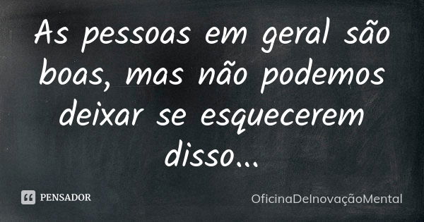 As pessoas em geral são boas, mas não podemos deixar se esquecerem disso...... Frase de OficinaDeInovaçãoMental.