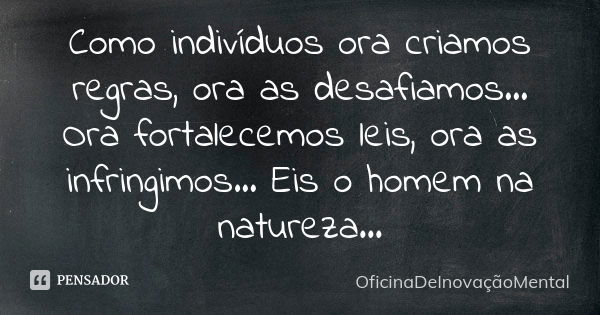 Como indivíduos ora criamos regras, ora as desafiamos... Ora fortalecemos leis, ora as infringimos... Eis o homem na natureza...... Frase de OficinaDeInovaçãoMental.