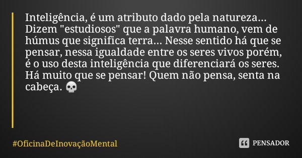 Inteligência, é um atributo dado pela natureza... Dizem "estudiosos" que a palavra humano, vem de húmus que significa terra... Nesse sentido há que se... Frase de OficinaDeInovaçãoMental.