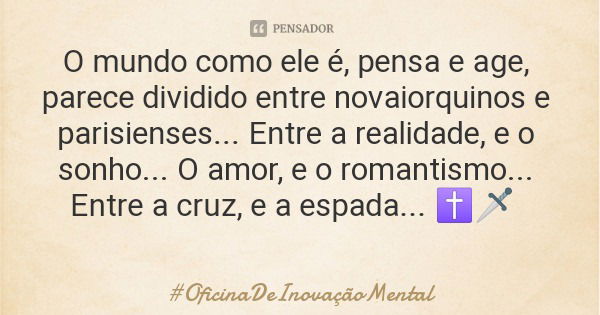 O mundo como ele é, pensa e age, parece dividido entre novaiorquinos e parisienses... Entre a realidade, e o sonho... O amor, e o romantismo... Entre a cruz, e ... Frase de OficinaDeInovaçãoMental.