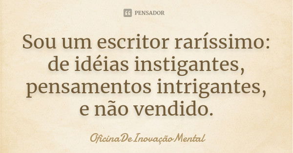 Sou um escritor raríssimo: de idéias instigantes, pensamentos intrigantes, e não vendido.... Frase de OficinaDeInovaçãoMental.