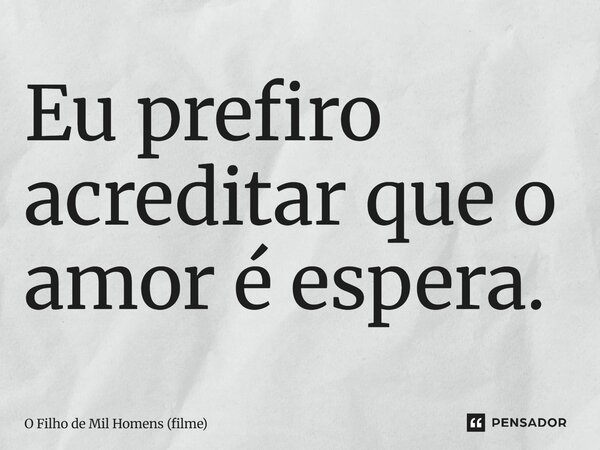 ⁠Eu prefiro acreditar que o amor é espera.... Frase de O Filho de Mil Homens (filme).