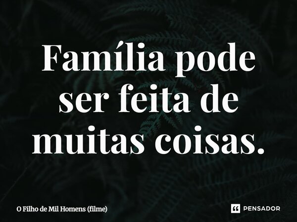 ⁠Família pode ser feita de muitas coisas.... Frase de O Filho de Mil Homens (filme).