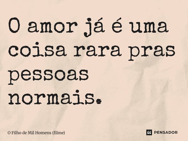 ⁠O amor já é uma coisa rara pras pessoas normais.... Frase de O Filho de Mil Homens (filme).
