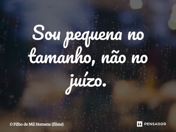 ⁠Sou pequena no tamanho, não no juízo.... Frase de O Filho de Mil Homens (filme).