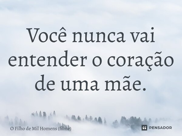 ⁠Você nunca vai entender o coração de uma mãe.... Frase de O Filho de Mil Homens (filme).