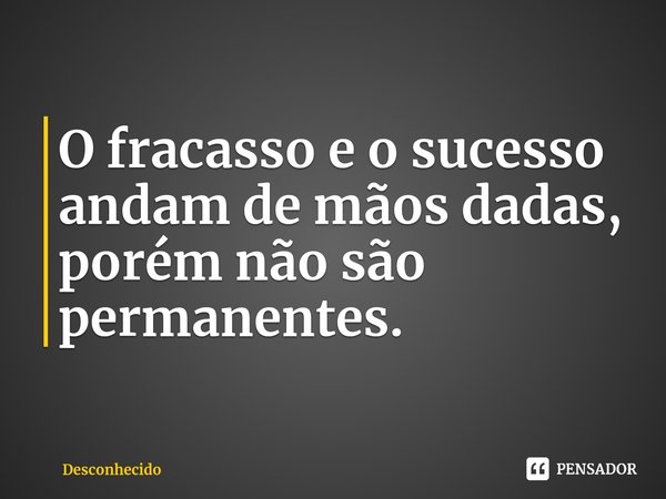 ⁠O fracasso e o sucesso andam de mãos dadas, porém não são permanentes.