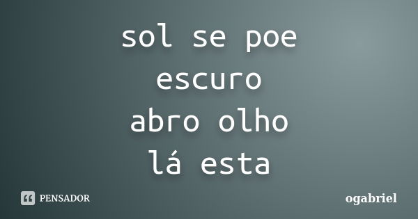 sol se poe escuro abro olho lá esta... Frase de ogabriel.