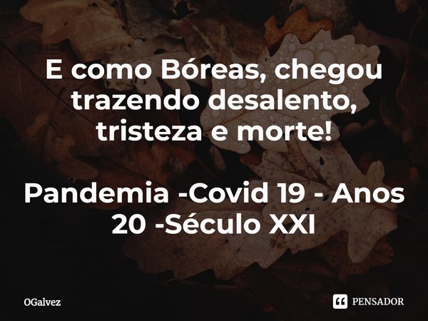 ⁠E como Bóreas, chegou trazendo desalento, tristeza e morte! Pandemia -Covid 19 - Anos 20 -Século XXI... Frase de OGalvez.