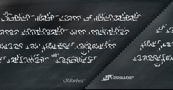 "Saber lidar com a liberdade é como entender um mistério que poucos ou quase ninguém consegue decifrar"" OGalvez... Frase de OGalvez.