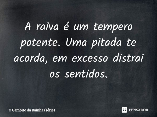⁠A raiva é um tempero potente. Uma pitada te acorda, em excesso distrai os sentidos.... Frase de O Gambito da Rainha (série).