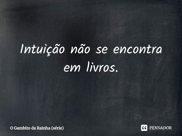 ⁠Intuição não se encontra em livros.... Frase de O Gambito da Rainha (série).