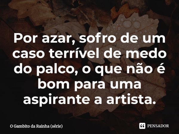 ⁠Por azar, sofro de um caso terrível de medo do palco, o que não é bom para uma aspirante a artista.... Frase de O Gambito da Rainha (série).