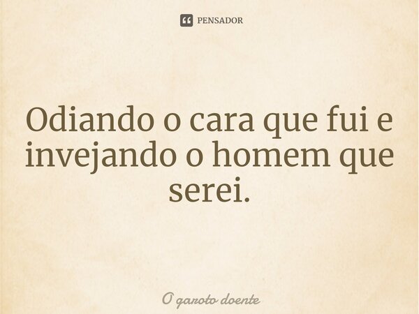 ⁠Odiando o cara que fui e invejando o homem que serei.... Frase de O garoto doente.