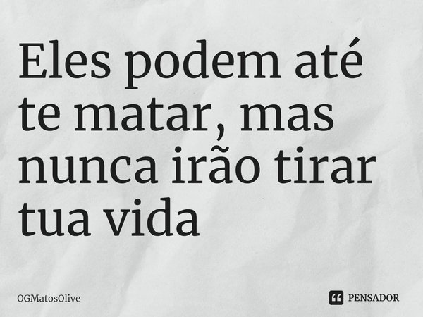 ⁠⁠Eles podem até te matar, mas nunca irão tirar tua vida... Frase de OGMatosOlive.