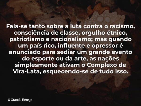 Fala-se tanto sobre a luta contra o racismo, consciência de classe, orgulho étnico, patriotismo e nacionalismo; mas quando um país rico, influente e opressor é... Frase de O Grande Herege.