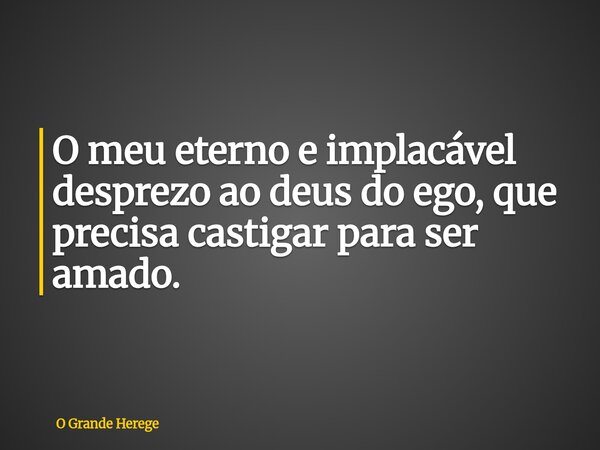 O meu eterno e implacável desprezo ao deus do ego, que precisa castigar para ser amado.⁠... Frase de O Grande Herege.