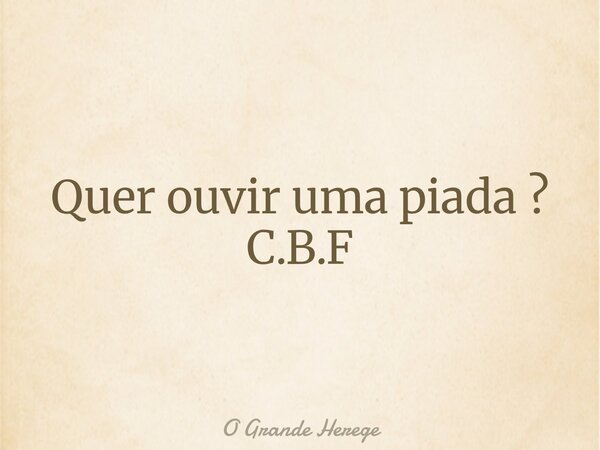 ⁠Quer ouvir uma piada ? C.B.F... Frase de O Grande Herege.