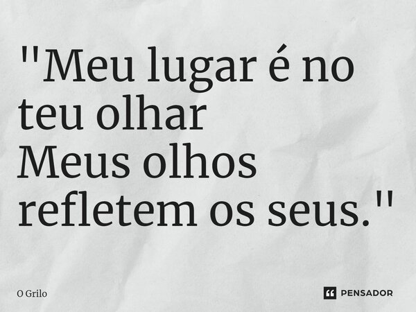 ⁠"Meu lugar é no teu olhar Meus olhos refletem os seus."... Frase de O Grilo.