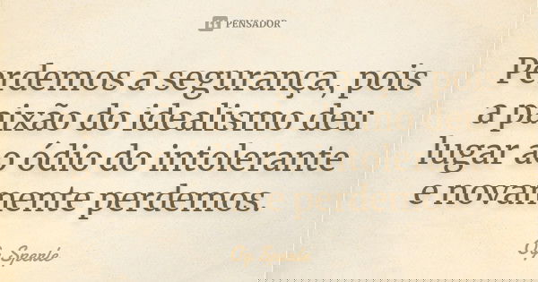 Perdemos a segurança, pois a paixão do idealismo deu lugar ao ódio do intolerante e novamente perdemos.... Frase de Og Sperle.