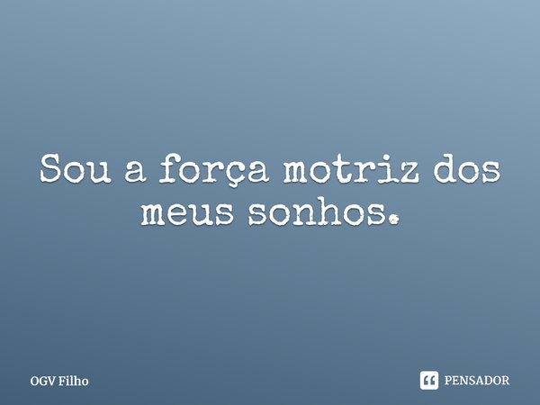 ⁠Sou a força motriz dos meus sonhos.... Frase de OGV Filho.