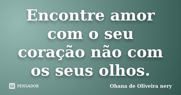 Encontre amor com o seu coração não com os seus olhos.... Frase de Ohana de Oliveira Nery.