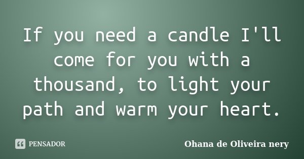 If you need a candle I'll come for you with a thousand, to light your path and warm your heart.... Frase de Ohana de Oliveira Nery.