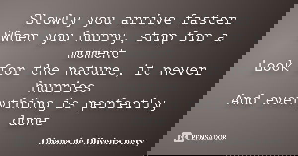 Slowly you arrive faster When you hurry, stop for a moment Look for the nature, it never hurries And everything is perfectly done... Frase de Ohana de Oliveira Nery.