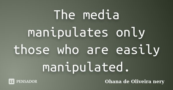 The media manipulates only those who are easily manipulated.... Frase de Ohana de Oliveira Nery.
