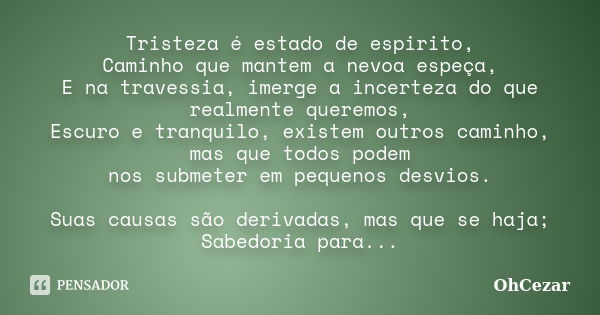 Tristeza é estado de espirito, Caminho que mantem a nevoa espeça, E na travessia, imerge a incerteza do que realmente queremos, Escuro e tranquilo, existem outr... Frase de OhCezar.