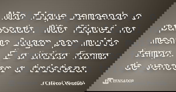 Não fique remoendo o passado. Não fiquei no mesmo lugar por muito tempo. É a única forma de vencer a tristeza.... Frase de O Herói Perdido.