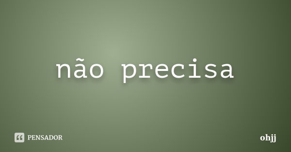 não precisa... Frase de ohjj.