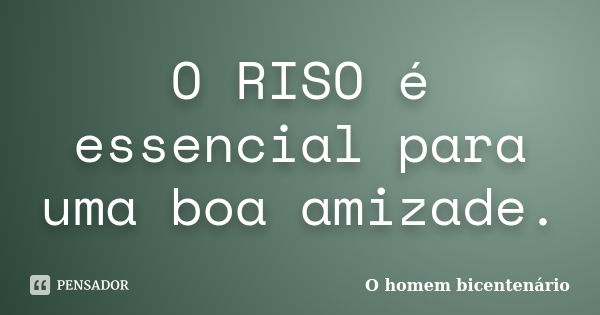 O riso é essencial para uma boa amizade.... Frase de O Homem Bicentenário (filme).