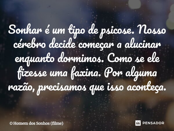 ⁠Sonhar é um tipo de psicose. Nosso cérebro decide começar a alucinar enquanto dormimos. Como se ele fizesse uma faxina. Por alguma razão, precisamos que isso a... Frase de O Homem dos Sonhos (filme).