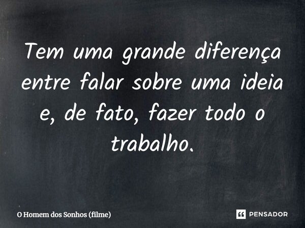 ⁠Tem uma grande diferença entre falar sobre uma ideia e, de fato, fazer todo o trabalho.... Frase de O Homem dos Sonhos (filme).