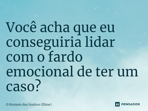 ⁠Você acha que eu conseguiria lidar com o fardo emocional de ter um caso?... Frase de O Homem dos Sonhos (filme).