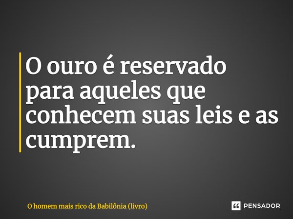 ⁠O ouro é reservado para aqueles que conhecem suas leis e as cumprem.... Frase de O homem mais rico da Babilônia (livro).