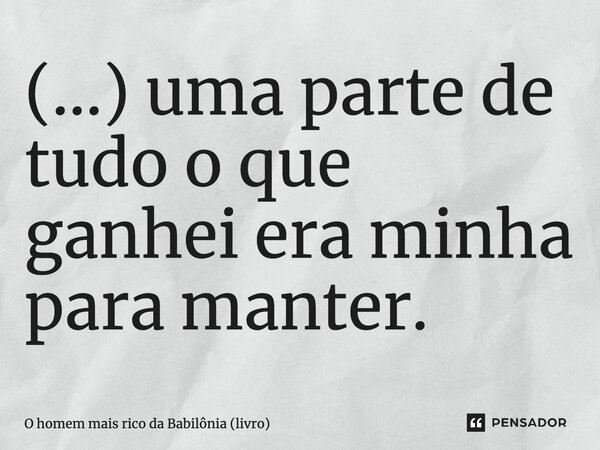 (...⁠) uma parte de tudo o que ganhei era minha para manter.... Frase de O homem mais rico da Babilônia (livro).