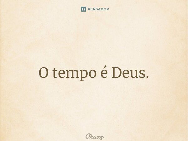 ⁠O tempo é Deus.... Frase de Ohuaz.