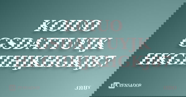 KOIUO GSDATTUYJK HKGIIHJKHGKJ87... Frase de OIIO.