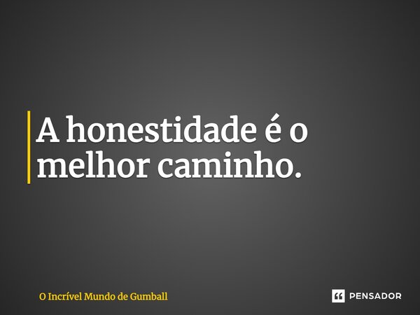 ⁠A honestidade é o melhor caminho.... Frase de O Incrível Mundo de Gumball.